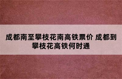 成都南至攀枝花南高铁票价 成都到攀枝花高铁何时通